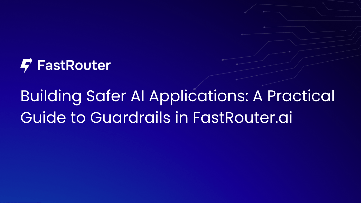 Building Safer AI Applications: A Practical Guide to Guardrails in FastRouter.ai