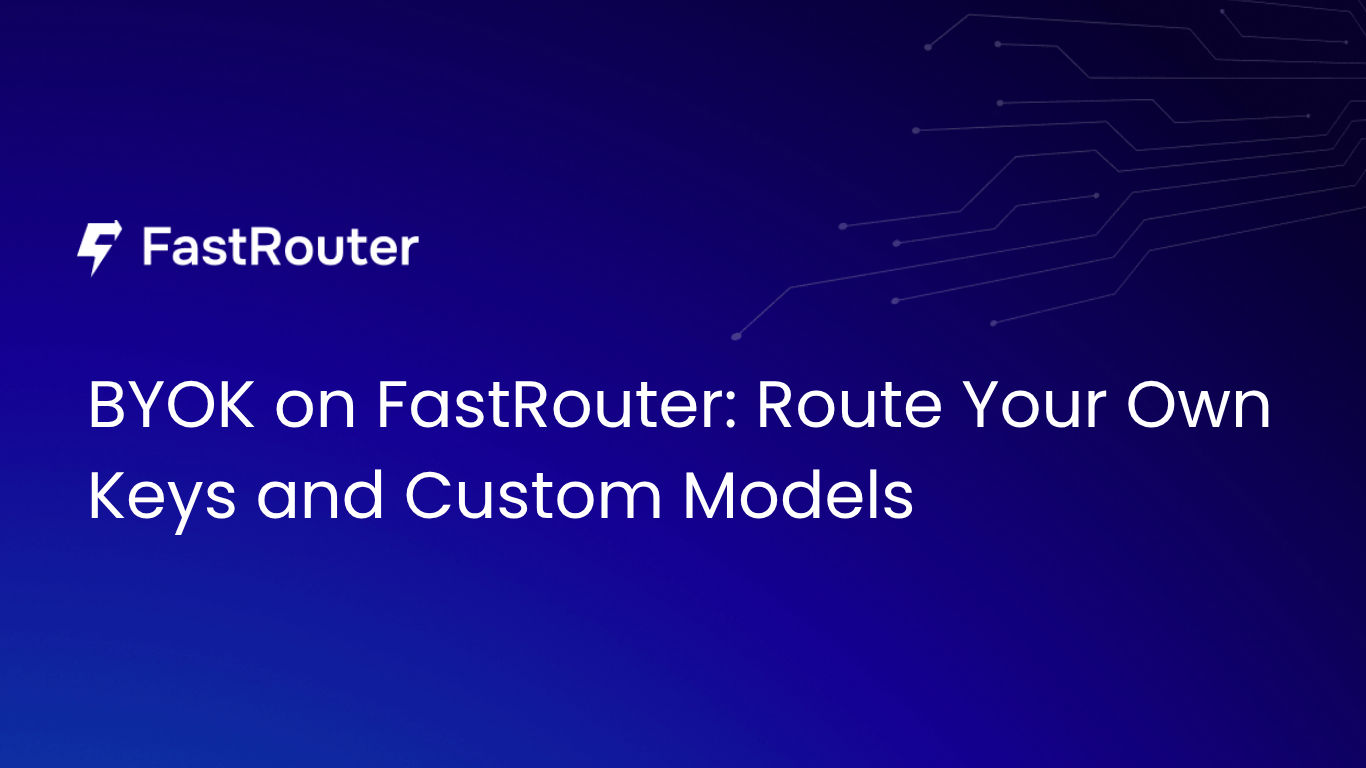 BYOK on FastRouter: Route Your Own Keys and Custom Models