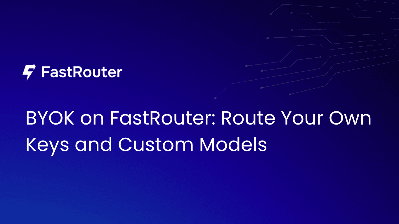 BYOK on FastRouter: Route Your Own Keys and Custom Models