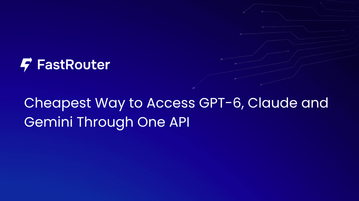 Cheapest Way to Access GPT-6, Claude & Gemini Through One API