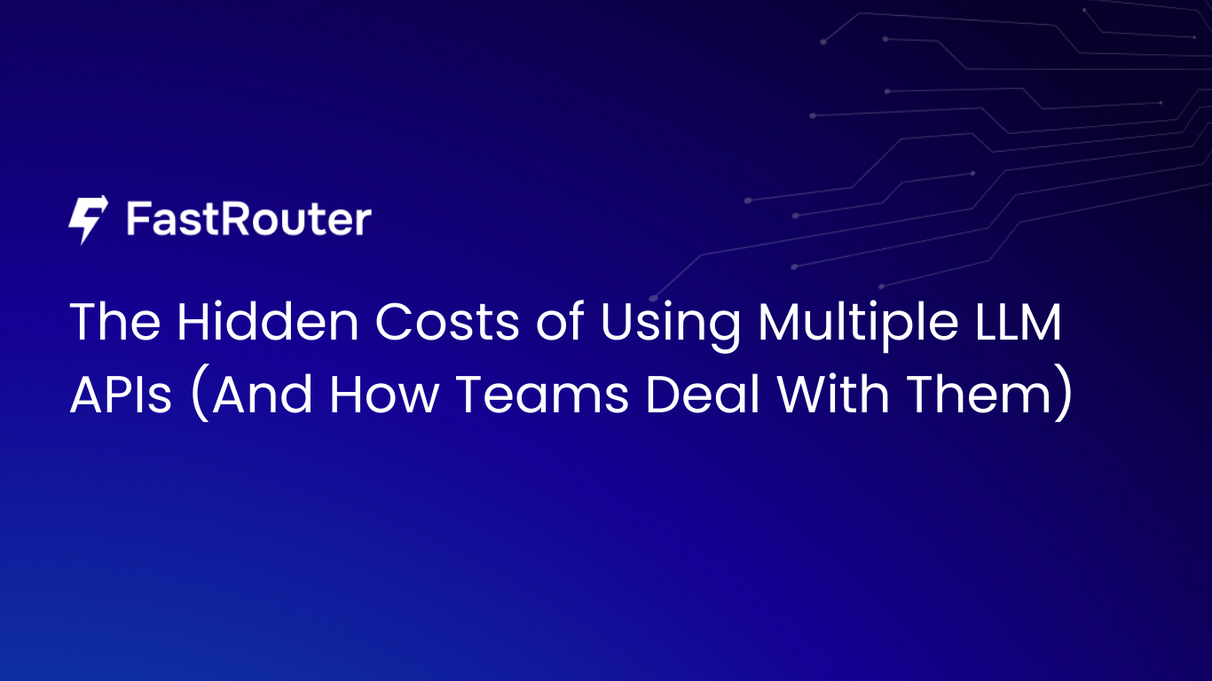 The Hidden Costs of Using Multiple LLM APIs | Fastrouter | Fastrouter Blog
